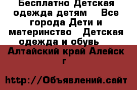 Бесплатно Детская одежда детям  - Все города Дети и материнство » Детская одежда и обувь   . Алтайский край,Алейск г.